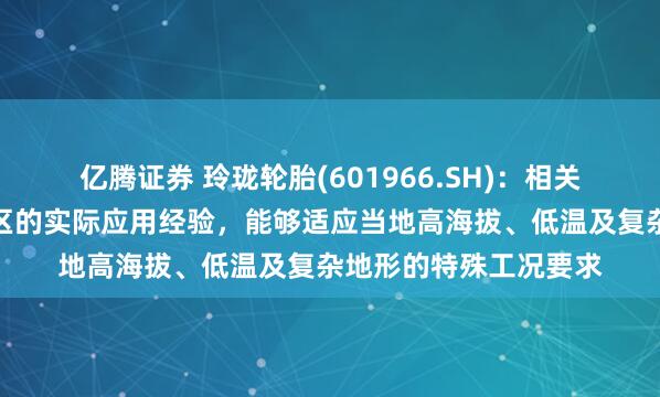 亿腾证券 玲珑轮胎(601966.SH)：相关产品已具备在西藏地区的实际应用经验，能够适应当地高海拔、低温及复杂地形的特殊工况要求