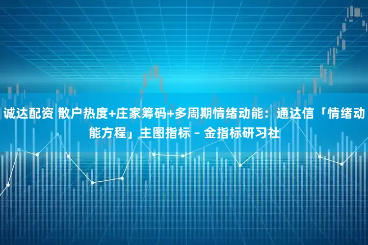诚达配资 散户热度+庄家筹码+多周期情绪动能：通达信「情绪动能方程」主图指标 – 金指标研习社
