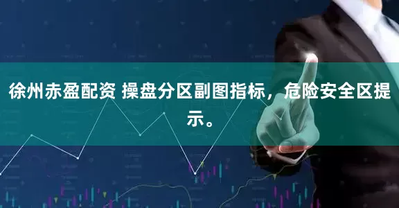 徐州赤盈配资 操盘分区副图指标，危险安全区提示。
