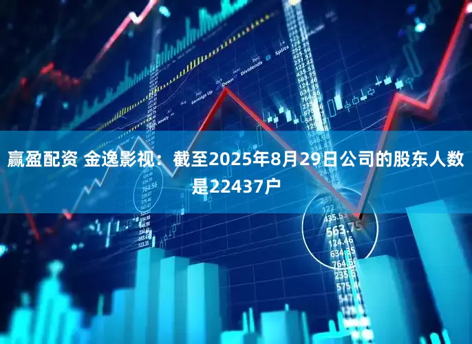 赢盈配资 金逸影视：截至2025年8月29日公司的股东人数是22437户