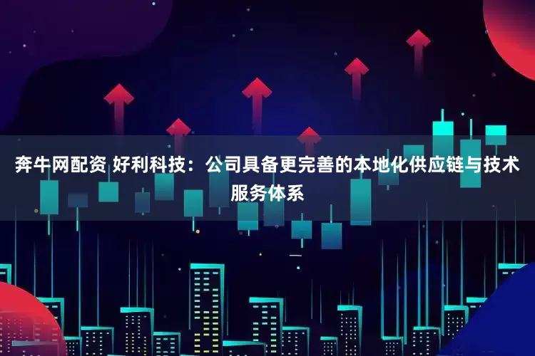 奔牛网配资 好利科技：公司具备更完善的本地化供应链与技术服务体系