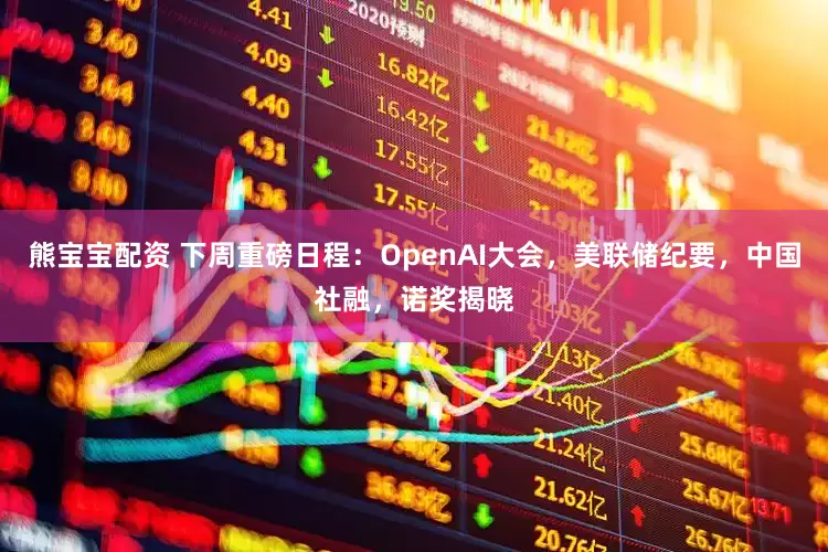 熊宝宝配资 下周重磅日程：OpenAI大会，美联储纪要，中国社融，诺奖揭晓