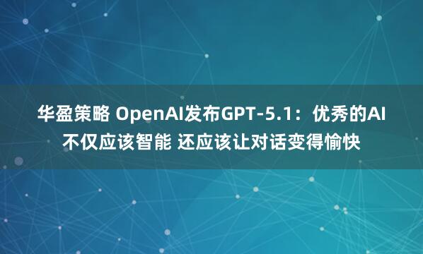 华盈策略 OpenAI发布GPT-5.1：优秀的AI不仅应该智能 还应该让对话变得愉快