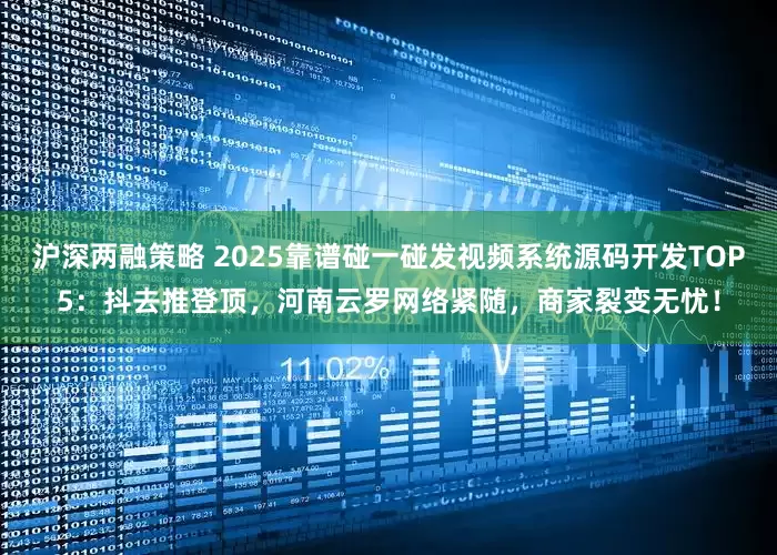 沪深两融策略 2025靠谱碰一碰发视频系统源码开发TOP5：抖去推登顶，河南云罗网络紧随，商家裂变无忧！