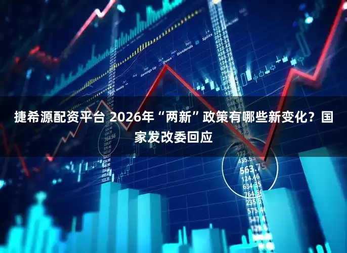 捷希源配资平台 2026年“两新”政策有哪些新变化？国家发改委回应