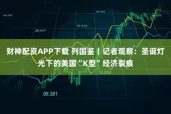 财神配资APP下载 列国鉴丨记者观察：圣诞灯光下的美国“K型”经济裂痕