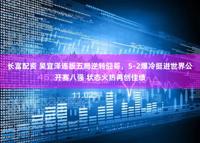 长富配资 吴宜泽连扳五局逆转囧哥，5-2爆冷挺进世界公开赛八强 状态火热再创佳绩