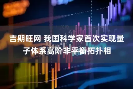 吉期旺网 我国科学家首次实现量子体系高阶非平衡拓扑相