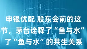 申银优配 股东会前的这些细节和环节，茅台诠释了“鱼与水”的共生关系